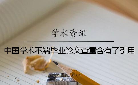 中国学术不端毕业论文查重含有了引用文献吗？