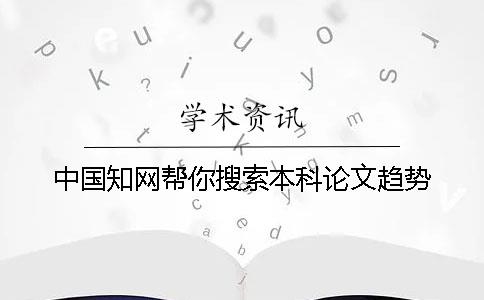 中国知网帮你搜索本科论文趋势