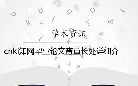 cnki知网毕业论文查重长处详细介绍