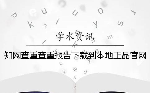 知网查重查重报告下载到本地正品官网验证