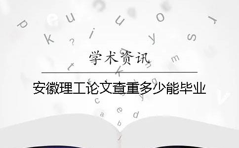 安徽理工论文查重多少能毕业