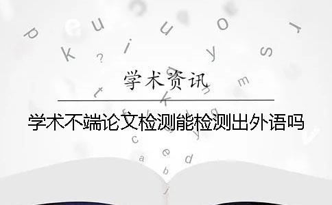 学术不端论文检测能检测出外语吗