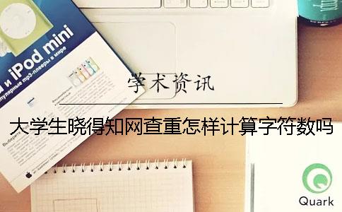 大学生晓得知网查重怎样计算字符数吗？