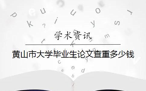 黄山市大学毕业生论文查重多少钱