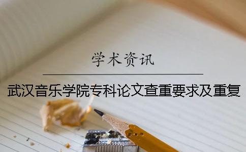 武汉音乐学院专科论文查重要求及重复率 武汉音乐学院本科论文查重