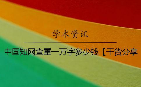 中国知网查重一万字多少钱【干货分享】