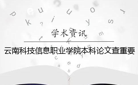 云南科技信息职业学院本科论文查重要求及重复率