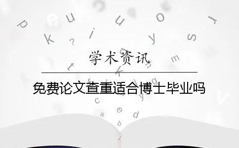 免费论文查重适合博士毕业吗？