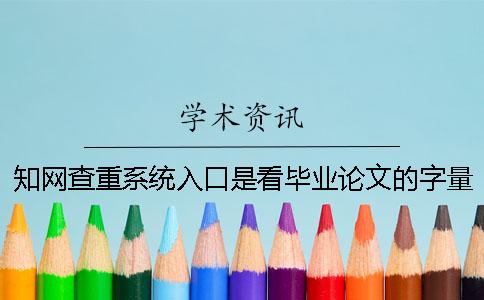 知网查重系统入口是看毕业论文的字量还是字符数？