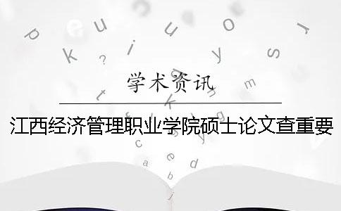 江西经济管理职业学院硕士论文查重要求及重复率