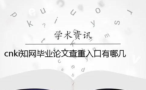 cnki知网毕业论文查重入口有哪几种长处？