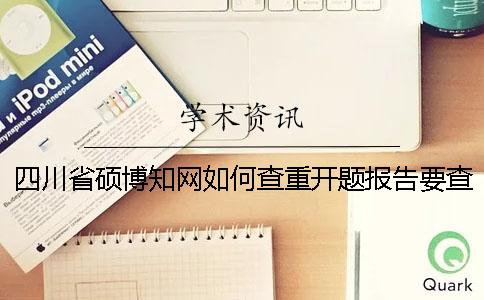 四川省硕博知网如何查重？开题报告要查吗？