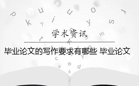 毕业论文的写作要求有哪些？ 毕业论文写作步骤包括哪些方面