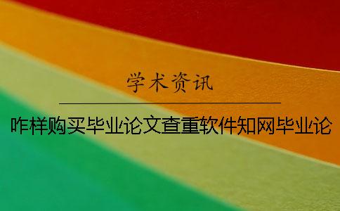 咋样购买毕业论文查重软件？知网毕业论文知网检测有什么长处？