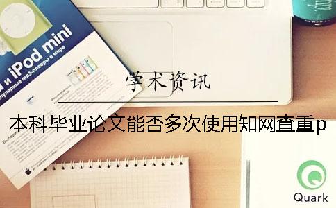 本科毕业论文能否多次使用知网查重pmlc？ 提交本科毕业论文前可多次查重吗