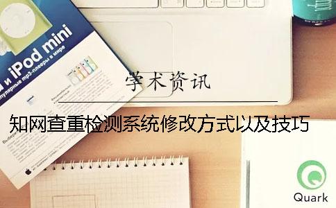 知网查重检测系统修改方式以及技巧 中国知网查重检测系统