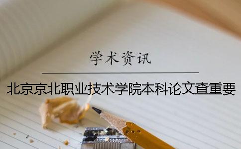 北京京北职业技术学院本科论文查重要求及重复率 北京京北职业技术学院有本科吗一