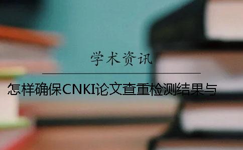 怎样确保CNKI论文查重检测结果与学校检测结果相同[经验分享]