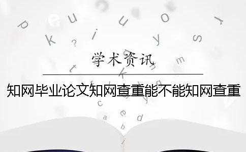 知网毕业论文知网查重能不能知网查重表格？