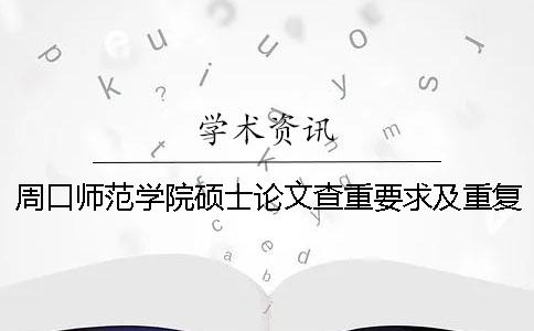 周口师范学院硕士论文查重要求及重复率