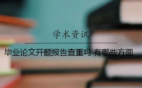 毕业论文开题报告查重吗 有哪些方面需要注意