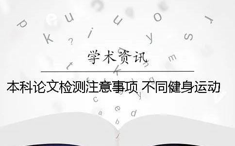 本科论文检测注意事项 不同健身运动中的注意事项论文