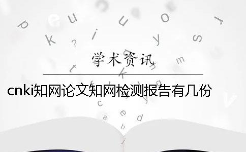 cnki知网论文知网检测报告有几份？有哪一个区别？