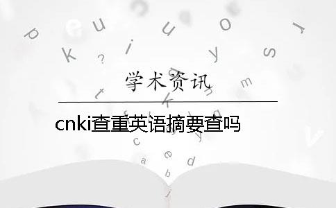 cnki查重英语摘要查吗