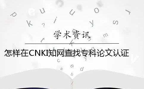 怎样在CNKI知网查找专科论文认证