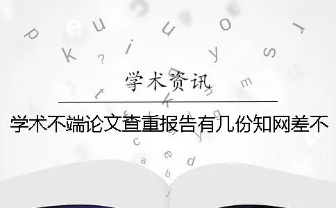 学术不端论文查重报告有几份？知网差不多多长出毕业论文查重报告？