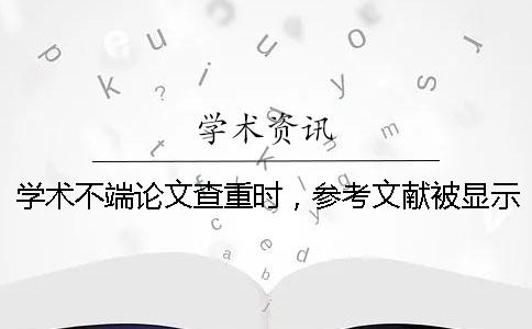 学术不端论文查重时，参考文献被显示抄袭怎么办？