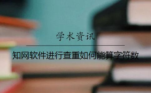 知网软件进行查重如何能算字符数