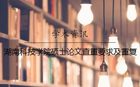 湖南科技学院硕士论文查重要求及重复率 湖南科技学院的论文查重要求一