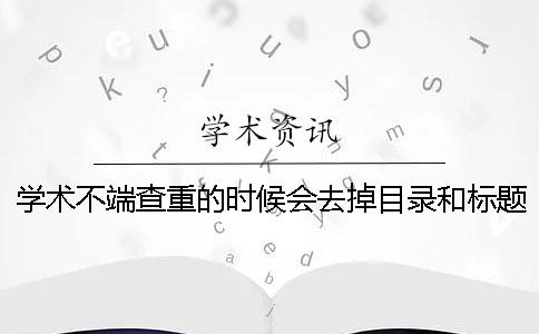 学术不端查重的时候会去掉目录和标题吗？