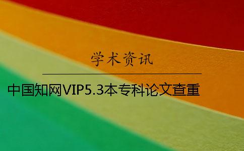 中国知网VIP5.3本专科论文查重