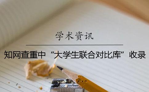 知网查重中“大学生联合对比库”收录了所有的往届生论文吗？[经验分享]