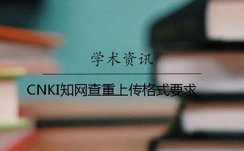 CNKI知网查重上传格式要求