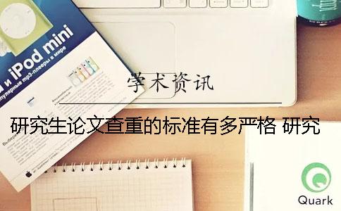 研究生论文查重的标准有多严格？ 研究生和本科生的论文查重系统一样么