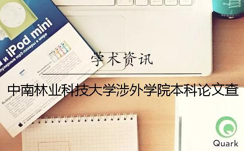 中南林业科技大学涉外学院本科论文查重要求及重复率 中南林业科技大学涉外学院什么时候升二本