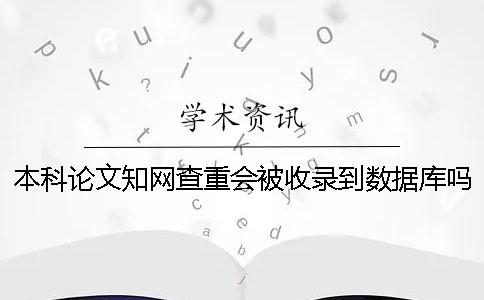 本科论文知网查重会被收录到数据库吗？