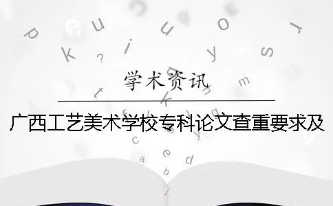 广西工艺美术学校专科论文查重要求及重复率