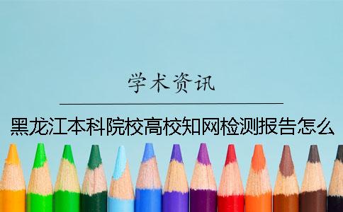 黑龙江本科院校高校知网检测报告怎么鉴别真伪？