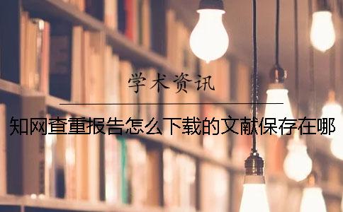 知网查重报告怎么下载的文献保存在哪-知网查重报告怎么下载失败