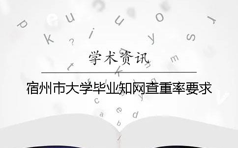 宿州市大学毕业知网查重率要求