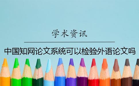 中国知网论文系统可以检验外语论文吗？