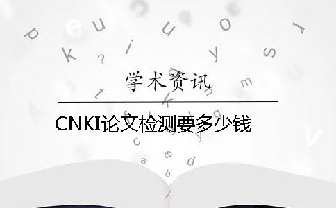 CNKI论文检测要多少钱