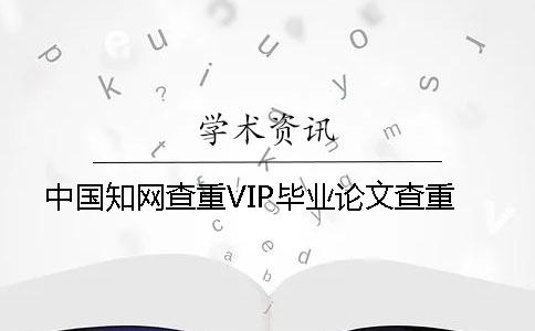 中国知网查重VIP毕业论文查重