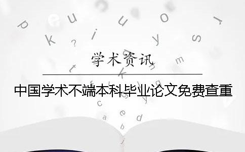 中国学术不端本科毕业论文免费查重