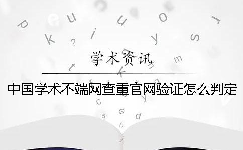 中国学术不端网查重官网验证怎么判定是否真品