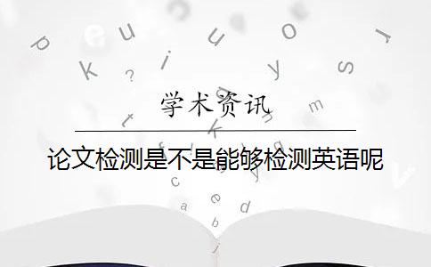 论文检测是不是能够检测英语呢？